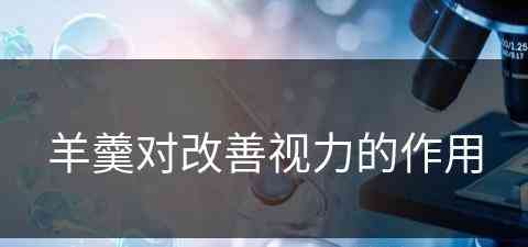 羊羹对改善视力的作用(羊羹对改善视力的作用是什么)